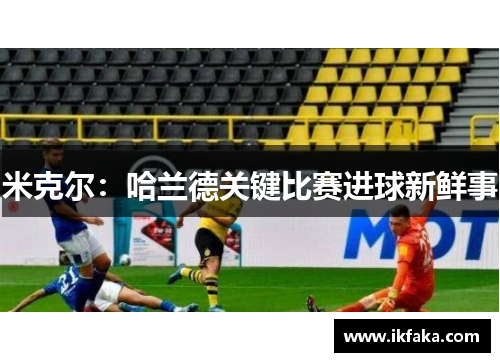 米克尔：哈兰德关键比赛进球新鲜事